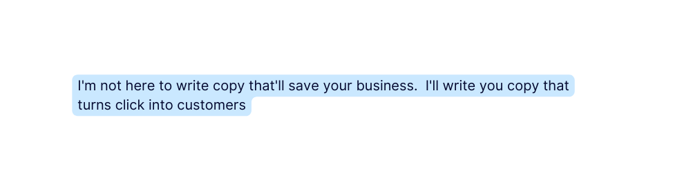 I m not here to write copy that ll save your business I ll write you copy that turns click into customers